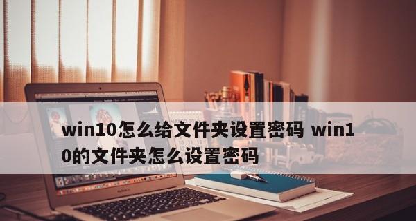 如何给电脑文件夹加密码保护（详细步骤教你轻松加密文件夹）