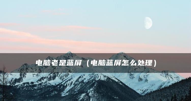 解决电脑蓝屏问题的有效方法（分享电脑蓝屏解决办法）